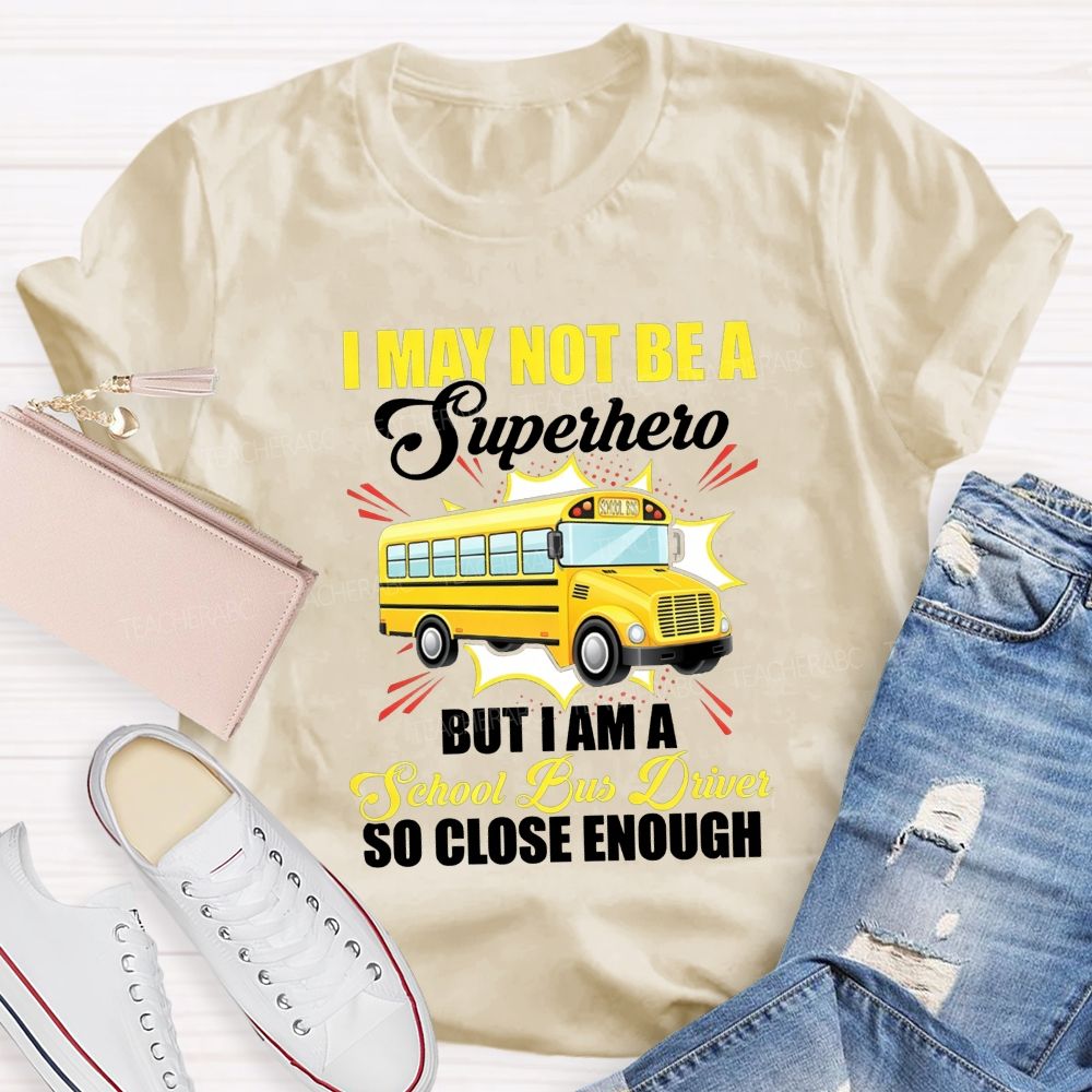 I May Not Be A Superhero But I Am A School Bus Driver So Close Enough T-shirt