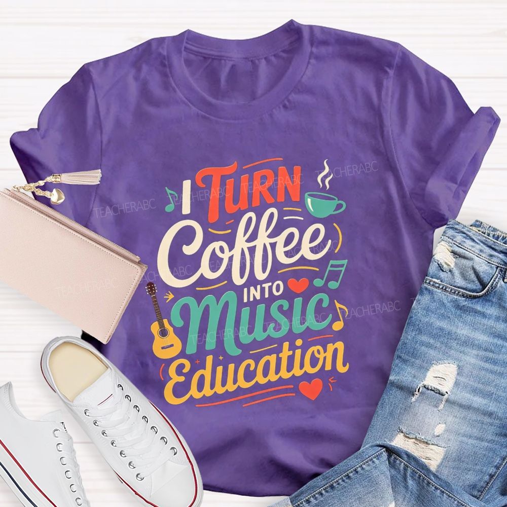 I Turn Coffee Into Music Education Music Teacher T-shirt