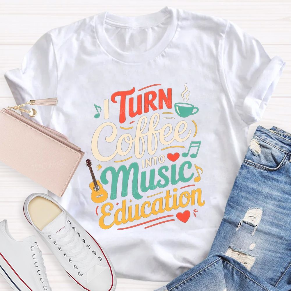 I Turn Coffee Into Music Education Music Teacher T-shirt