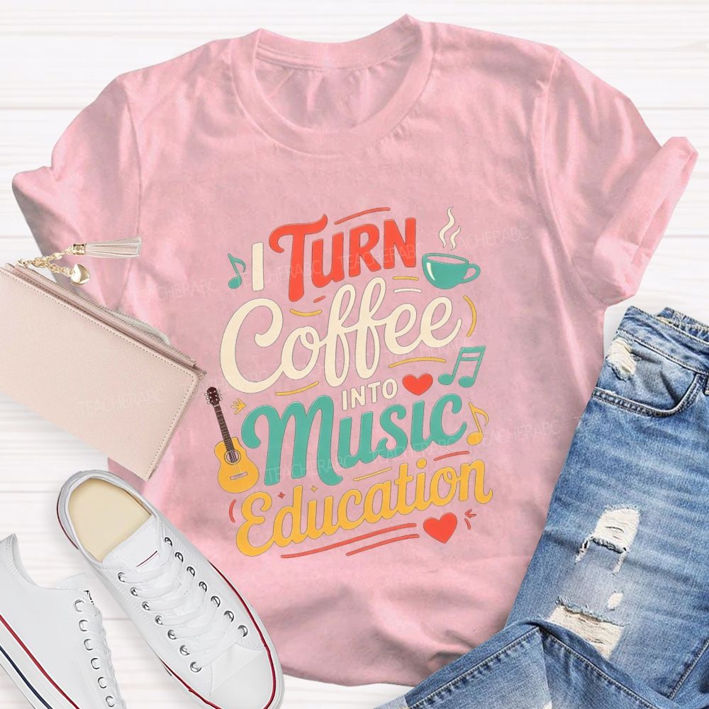 I Turn Coffee Into Music Education Music Teacher T-shirt