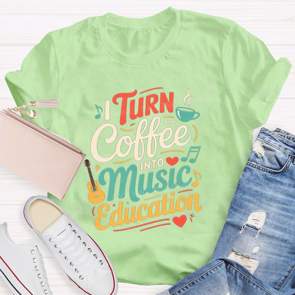 I Turn Coffee Into Music Education Music Teacher T-shirt