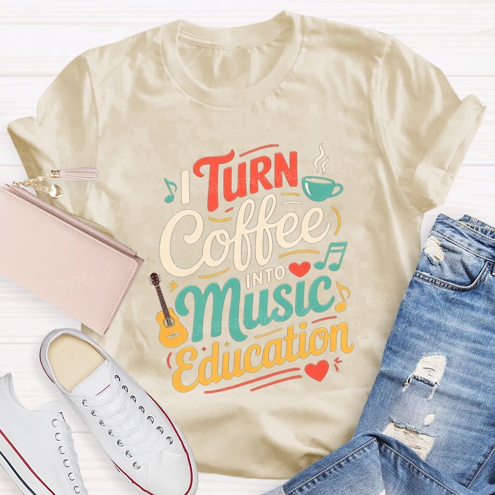I Turn Coffee Into Music Education Music Teacher T-shirt