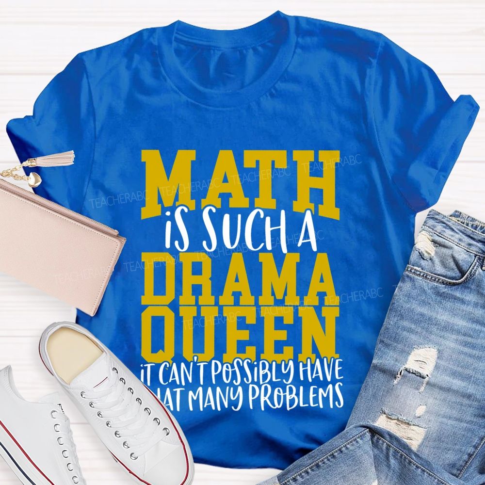 Math Is Such A Drama Queen It Can'T Possibly Have That Many Problems Funny Math Teacher T-shirt