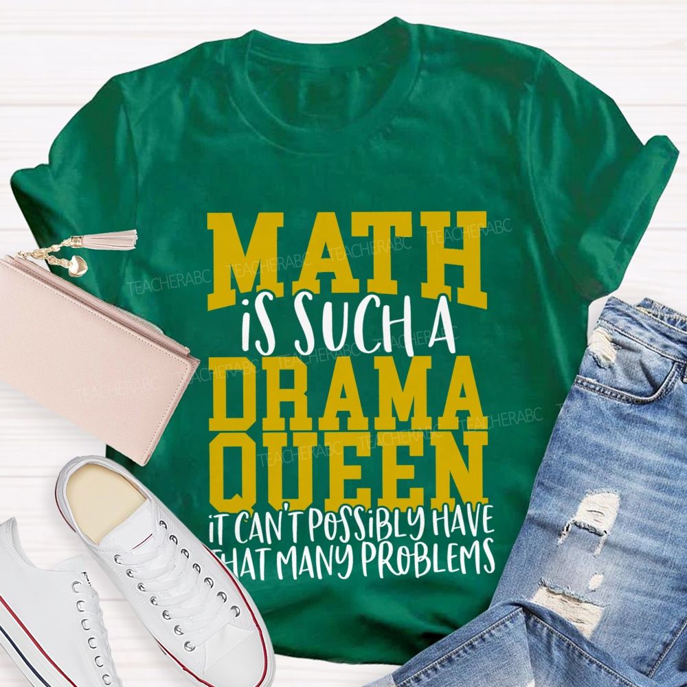 Math Is Such A Drama Queen It Can'T Possibly Have That Many Problems Funny Math Teacher T-shirt