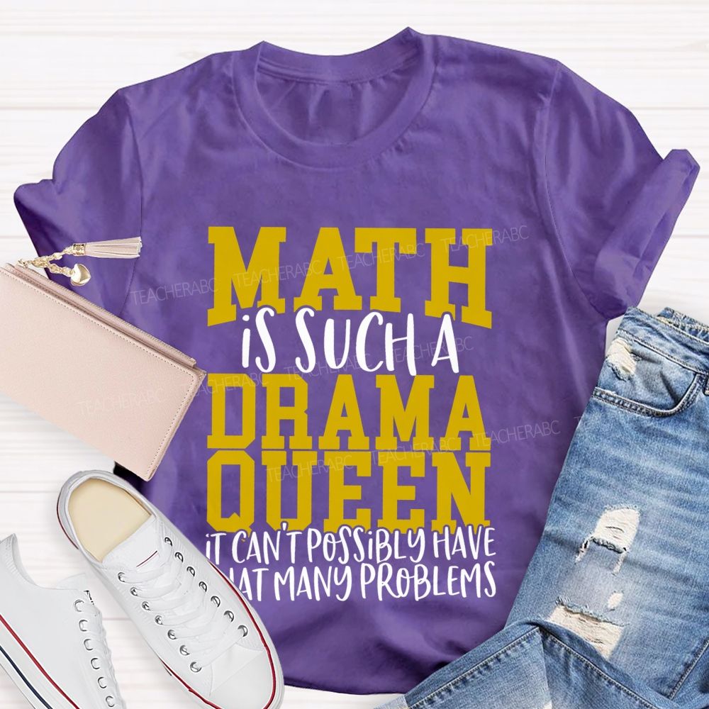 Math Is Such A Drama Queen It Can'T Possibly Have That Many Problems Funny Math Teacher T-shirt