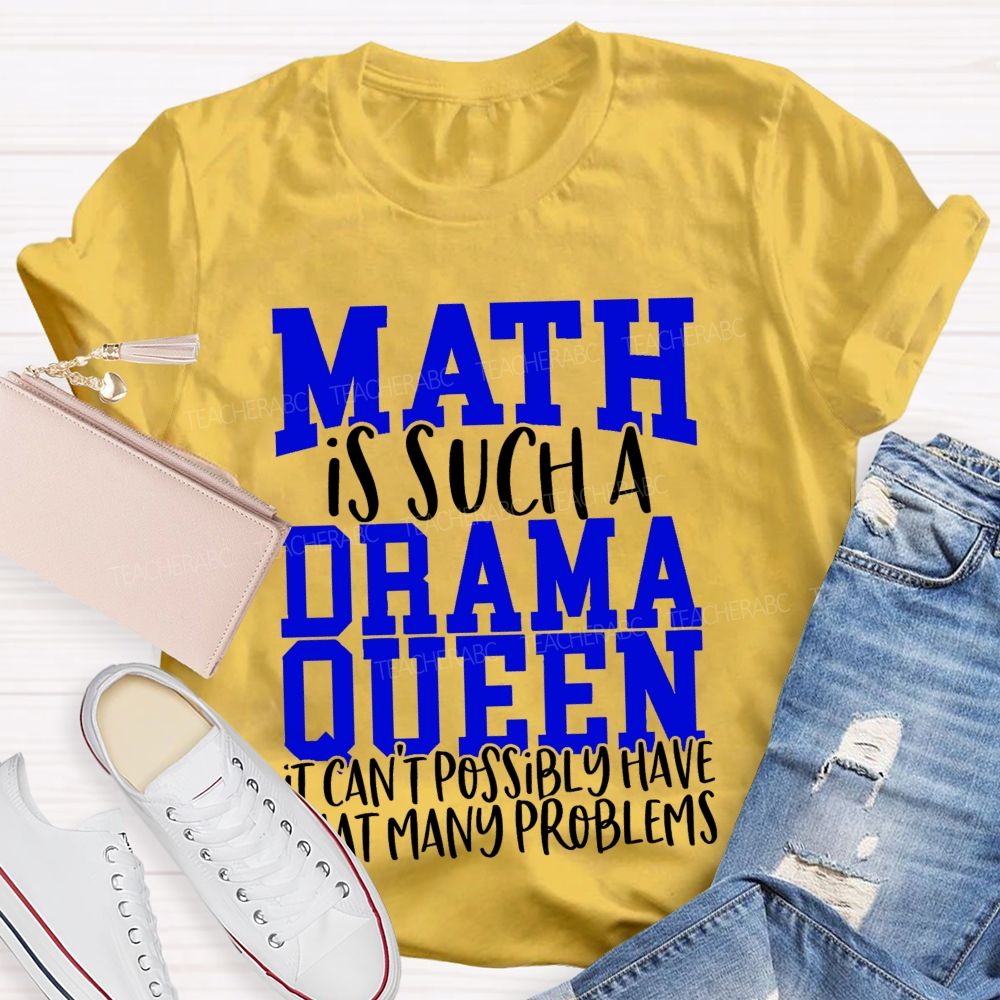 Math Is Such A Drama Queen It Can'T Possibly Have That Many Problems Funny Math Teacher T-shirt