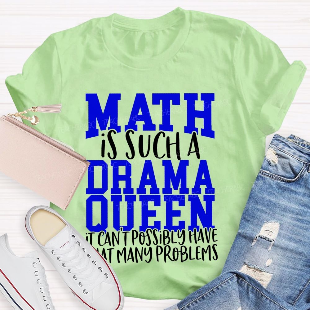 Math Is Such A Drama Queen It Can'T Possibly Have That Many Problems Funny Math Teacher T-shirt