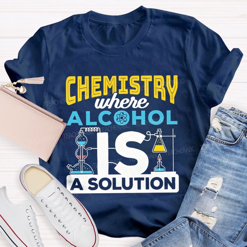 Chemistry Where Alcohol Is A Solution Nerdy Alcohol Solution Science Teacher T-shirt