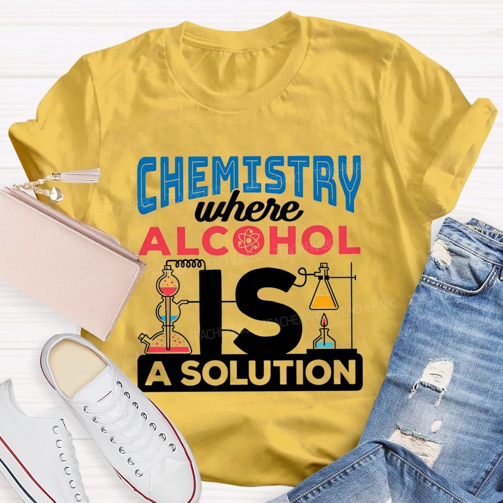 Chemistry Where Alcohol Is A Solution Nerdy Alcohol Solution Science Teacher T-shirt