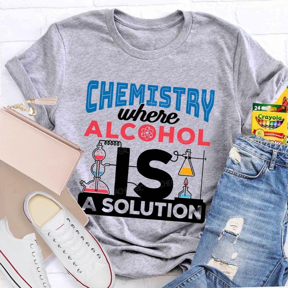Chemistry Where Alcohol Is A Solution Nerdy Alcohol Solution Science Teacher T-shirt