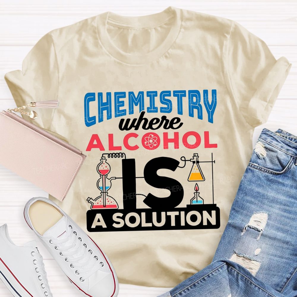 Chemistry Where Alcohol Is A Solution Nerdy Alcohol Solution Science Teacher T-shirt