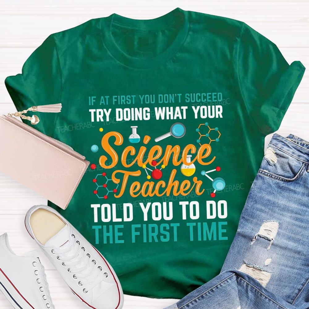 If At First You Don'T Succeed Try Doing What Your Science Teacher Told You To Do The First Time T-shirt
