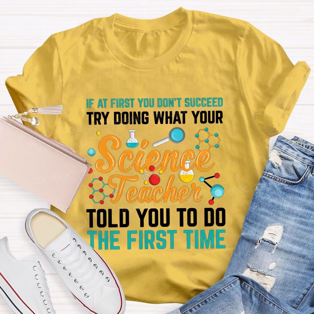 If At First You Don'T Succeed Try Doing What Your Science Teacher Told You To Do The First Time T-shirt