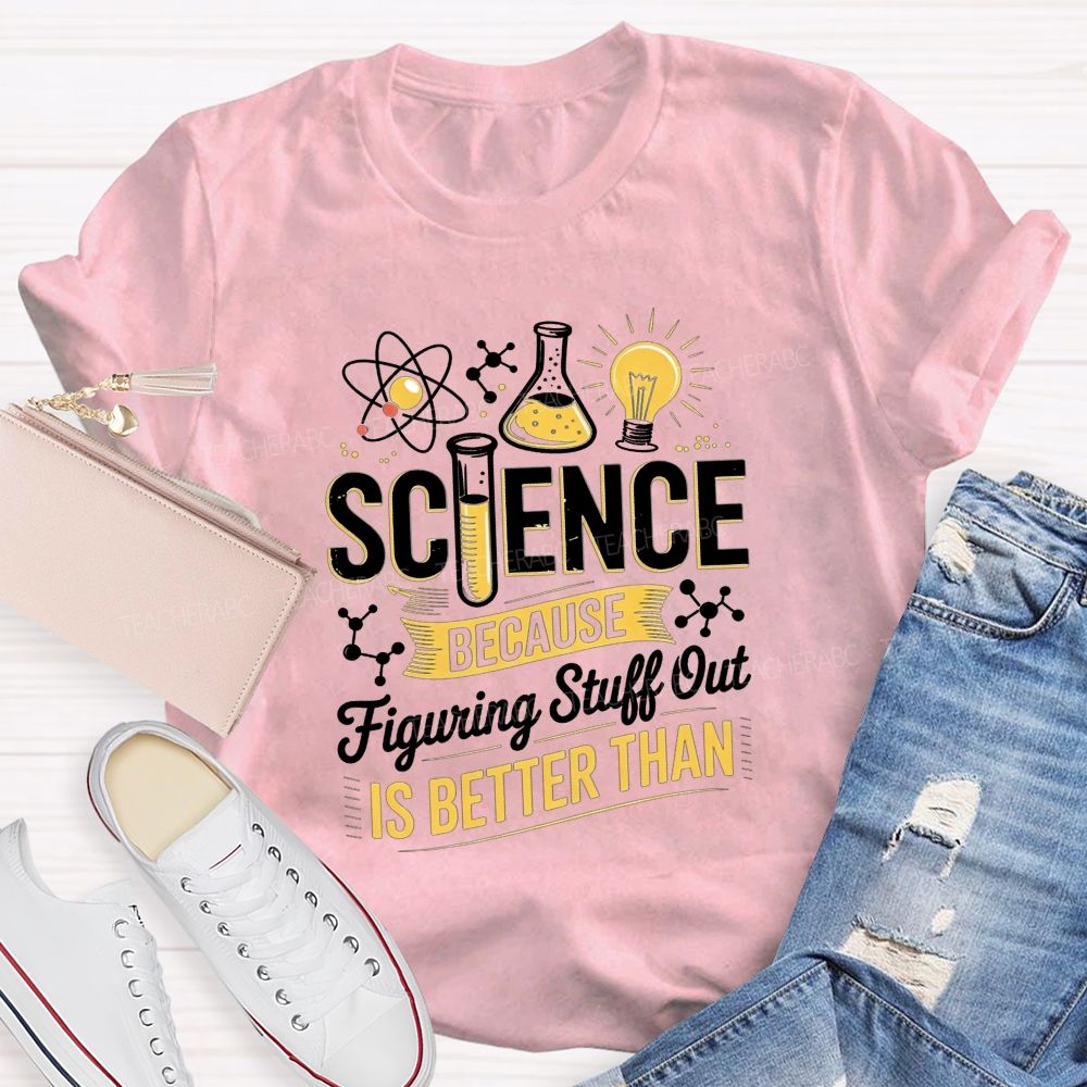 Science Because Figuring Stuff Out Is Better Than Teacher T-shirt