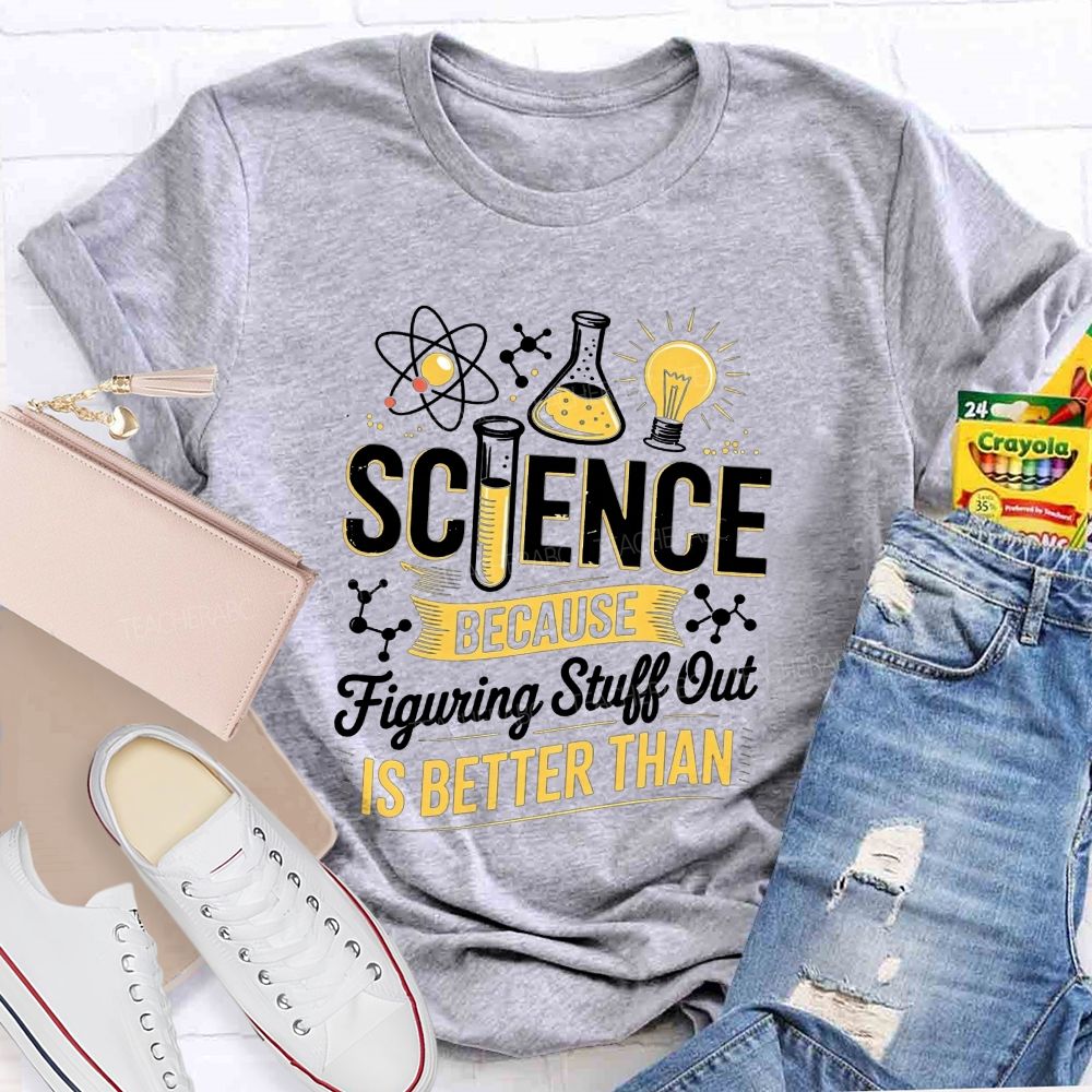 Science Because Figuring Stuff Out Is Better Than Teacher T-shirt