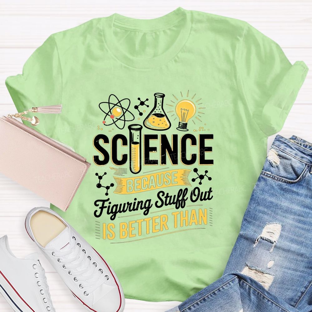 Science Because Figuring Stuff Out Is Better Than Teacher T-shirt