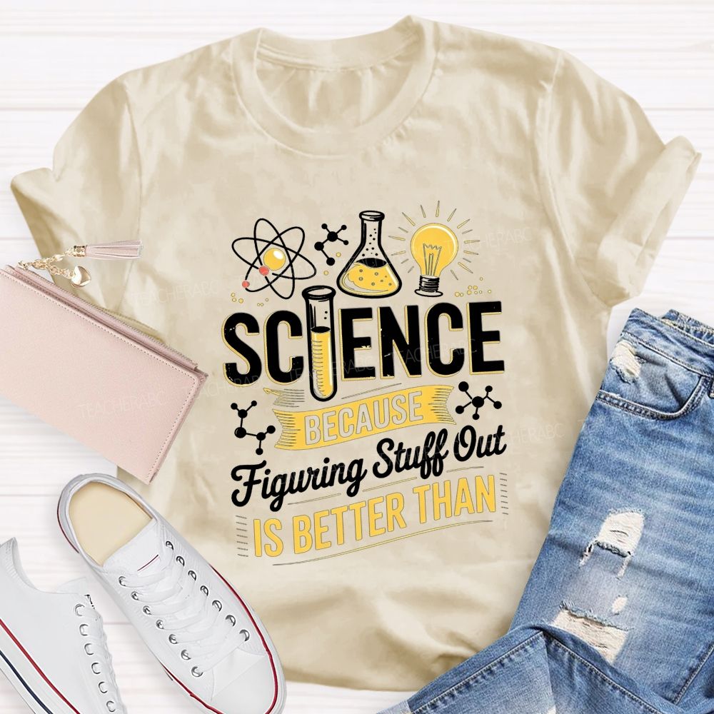 Science Because Figuring Stuff Out Is Better Than Teacher T-shirt