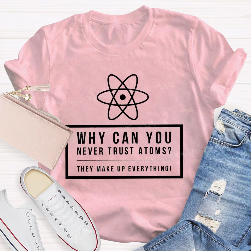Why Can You Never Trust Atoms Teacher T-shirt