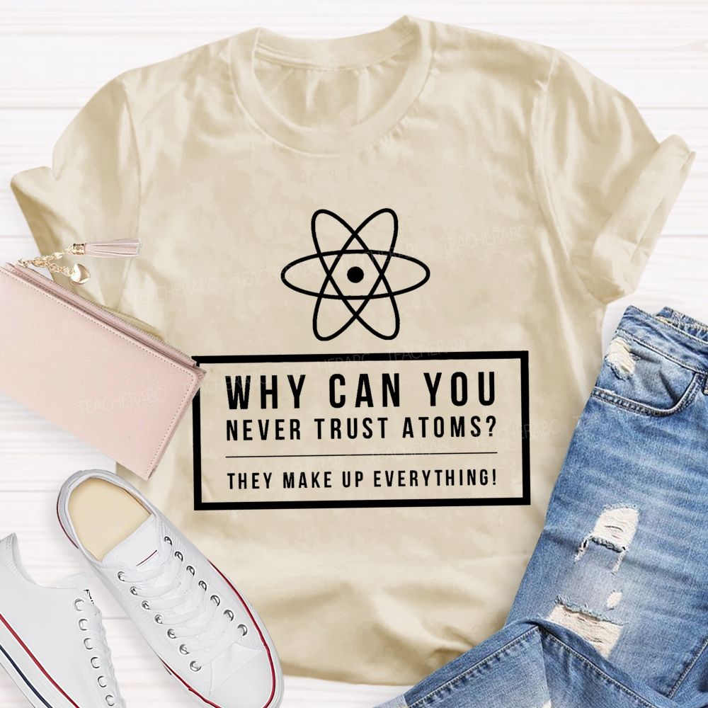 Why Can You Never Trust Atoms Teacher T-shirt