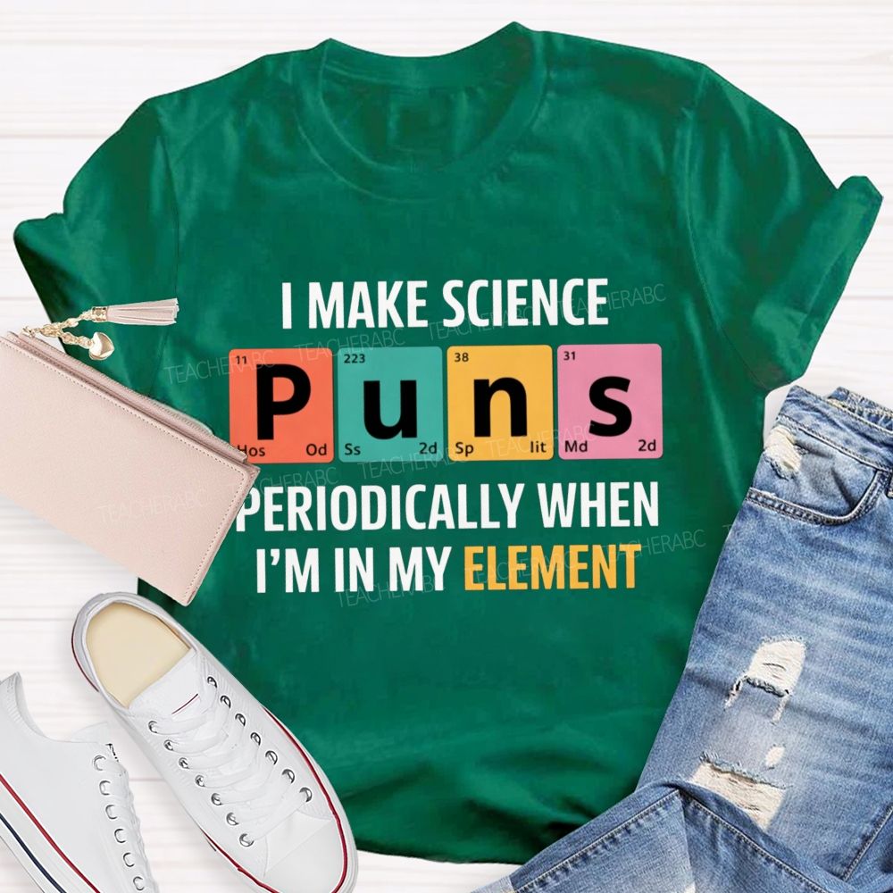 I Make Science Puns Periodically When I'M In My Element Teacher T-shirt