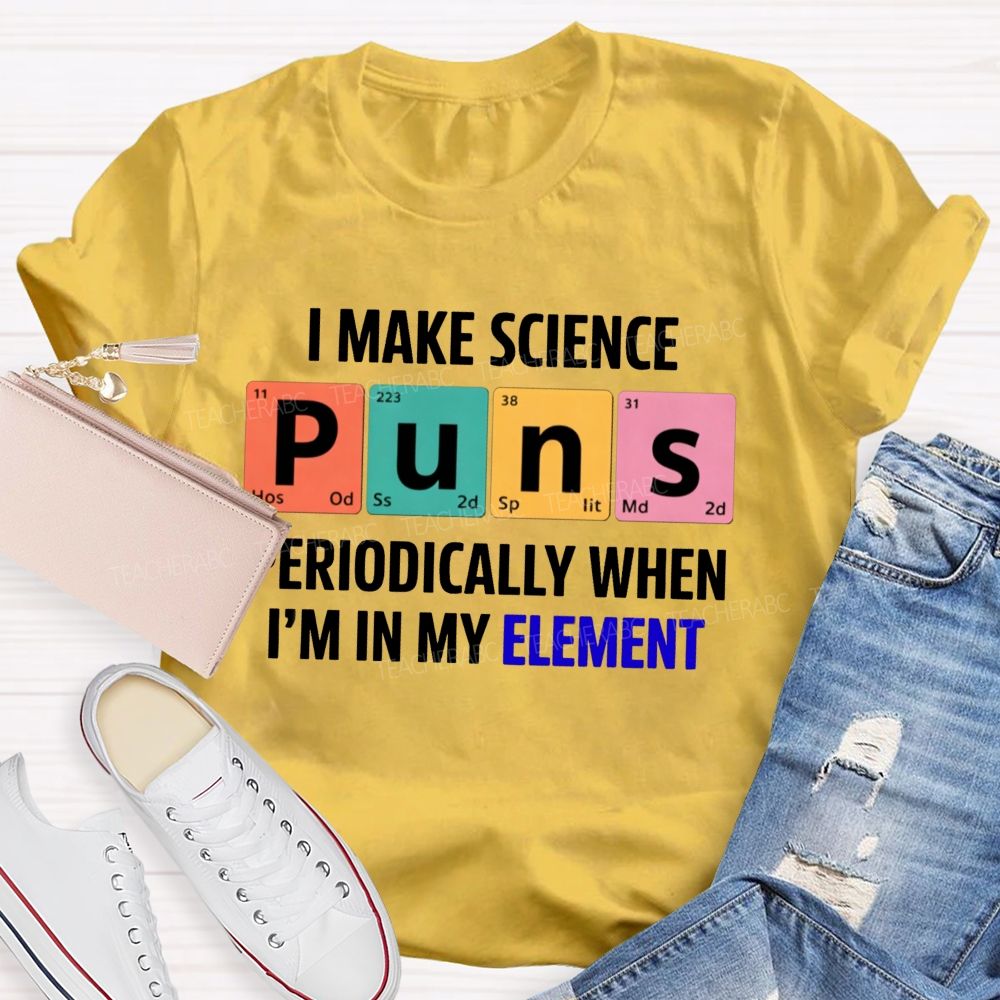 I Make Science Puns Periodically When I'M In My Element Teacher T-shirt