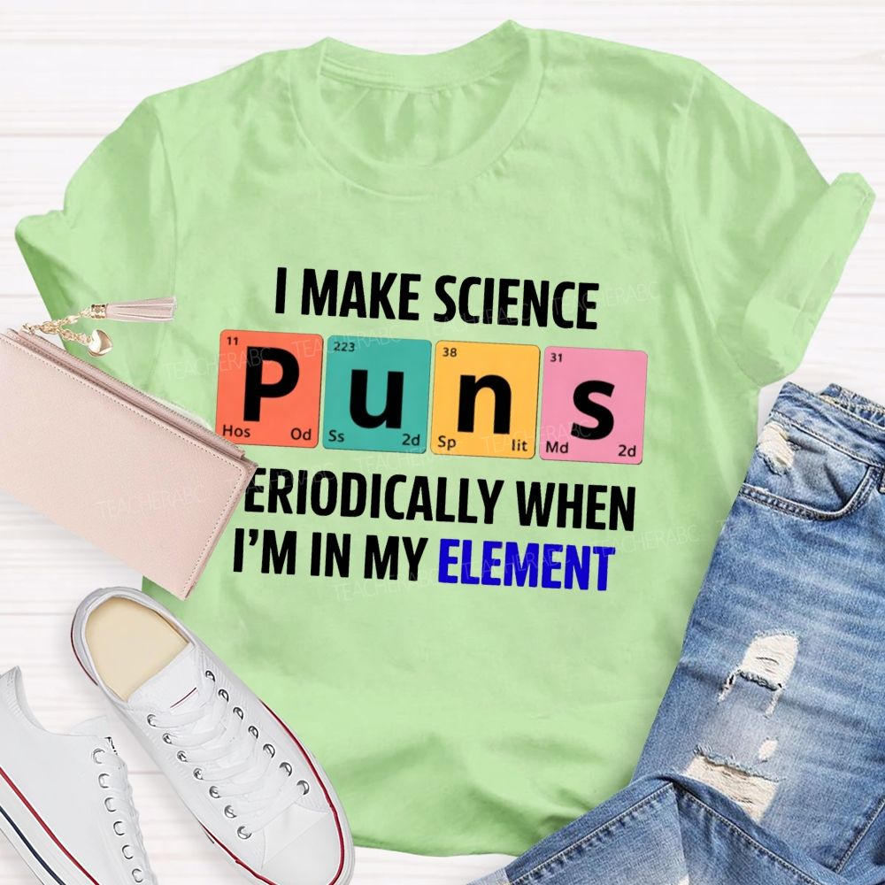 I Make Science Puns Periodically When I'M In My Element Teacher T-shirt