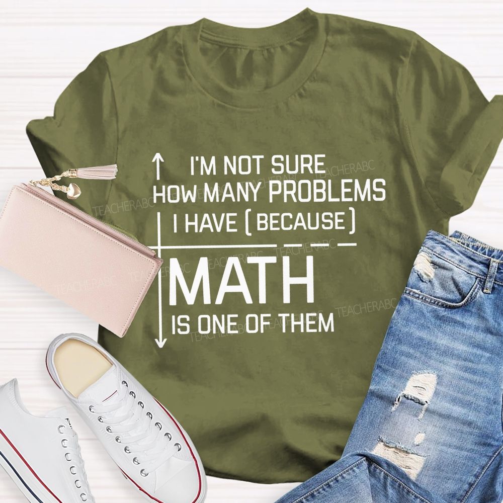 Math Teacher I'M Not Sure How Many Problems I Have Math Is One Of Them T-shirt