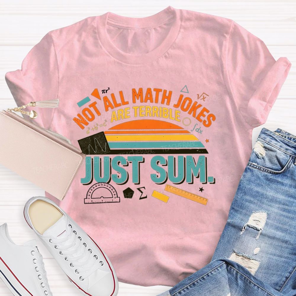 Not All Math Jokes Are Terrible Just Sum Pun Math Teacher T-shirt