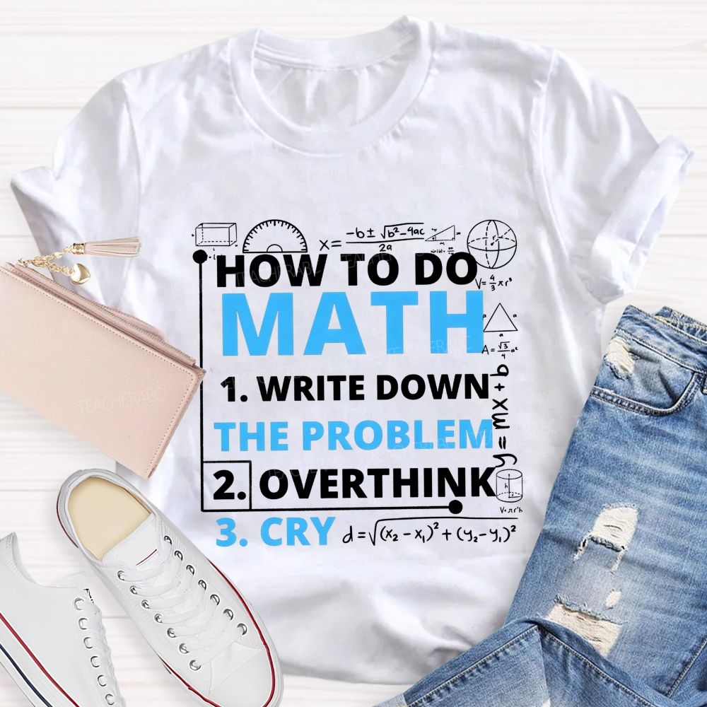 How To Do Math Write Down Overthink The Problem Cry Teacher T-shirt