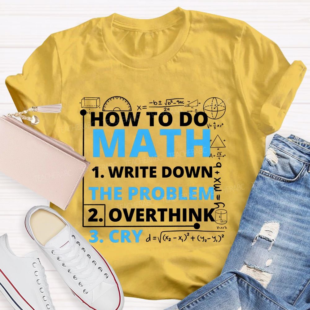 How To Do Math Write Down Overthink The Problem Cry Teacher T-shirt