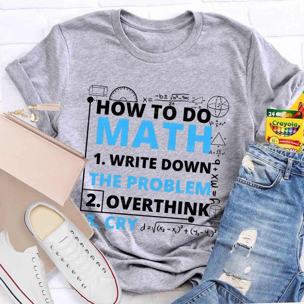 How To Do Math Write Down Overthink The Problem Cry Teacher T-shirt