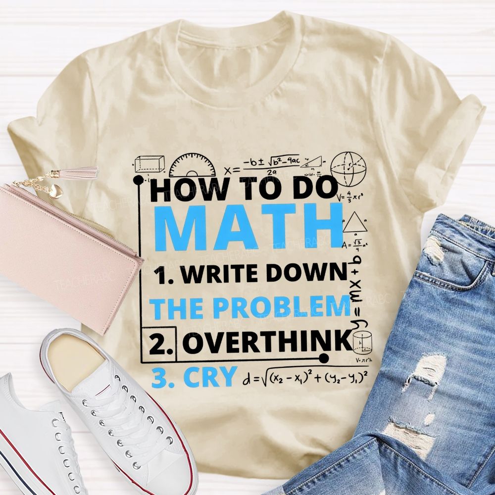 How To Do Math Write Down Overthink The Problem Cry Teacher T-shirt