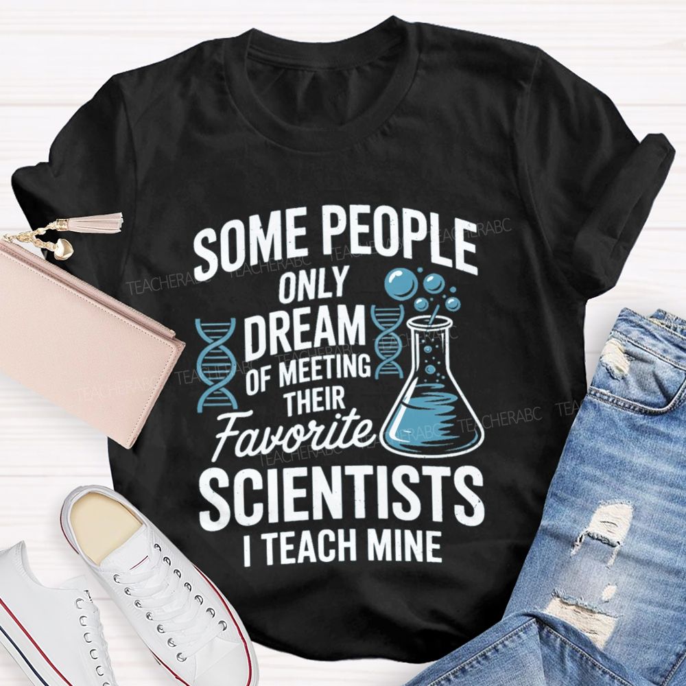 Some People Only Dream Of Meeting Their Favorite Scientists I Teach Mine Teacher T-Shirt