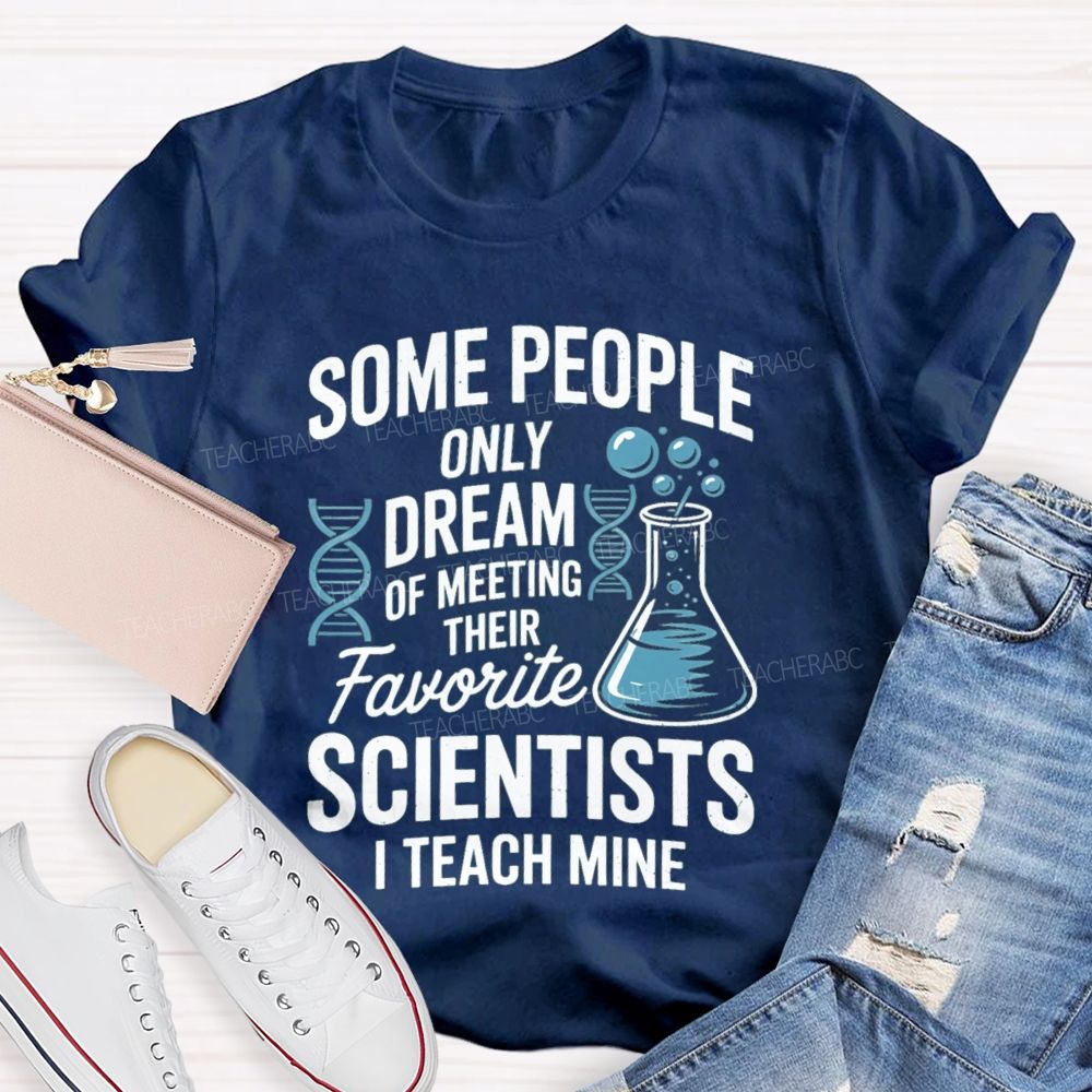 Some People Only Dream Of Meeting Their Favorite Scientists I Teach Mine Teacher T-Shirt