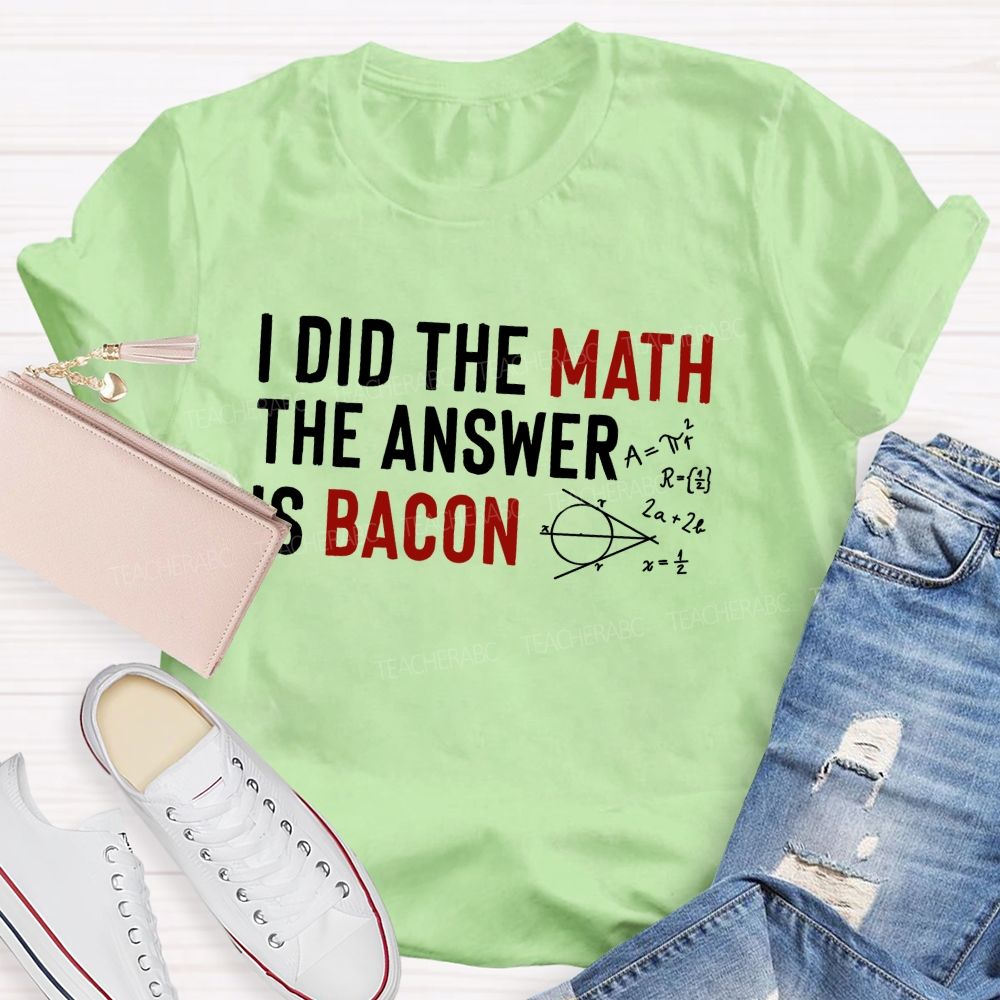 I Did The Math The Answer Is Bacon  Teacher T-shirt