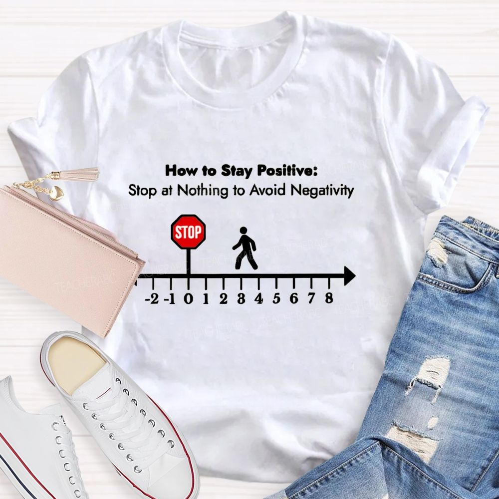 How To Stay Positive stop at nothing to avoid negativity Teacher T-shirt