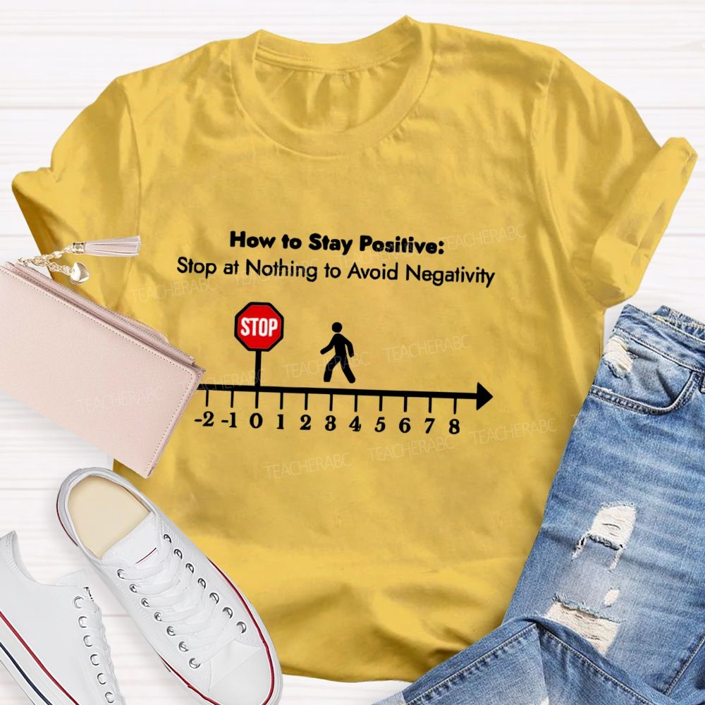 How To Stay Positive stop at nothing to avoid negativity Teacher T-shirt