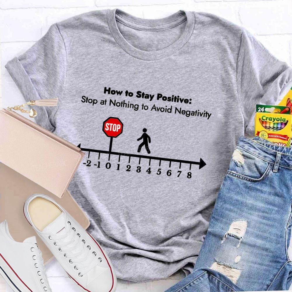 How To Stay Positive stop at nothing to avoid negativity Teacher T-shirt