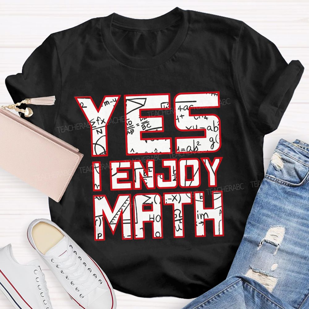 Yes I Enjoy Math I Truly Enjoy Every Part Of Math Teacher T-shirt