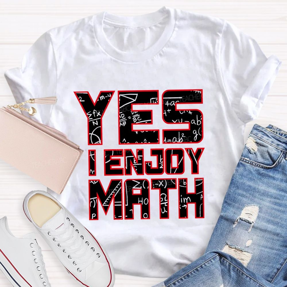 Yes I Enjoy Math I Truly Enjoy Every Part Of Math Teacher T-shirt