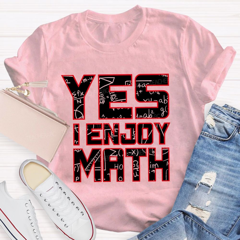 Yes I Enjoy Math I Truly Enjoy Every Part Of Math Teacher T-shirt