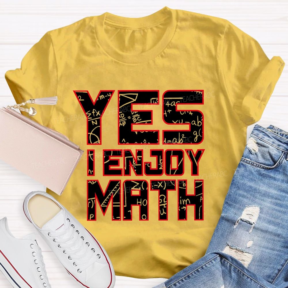 Yes I Enjoy Math I Truly Enjoy Every Part Of Math Teacher T-shirt