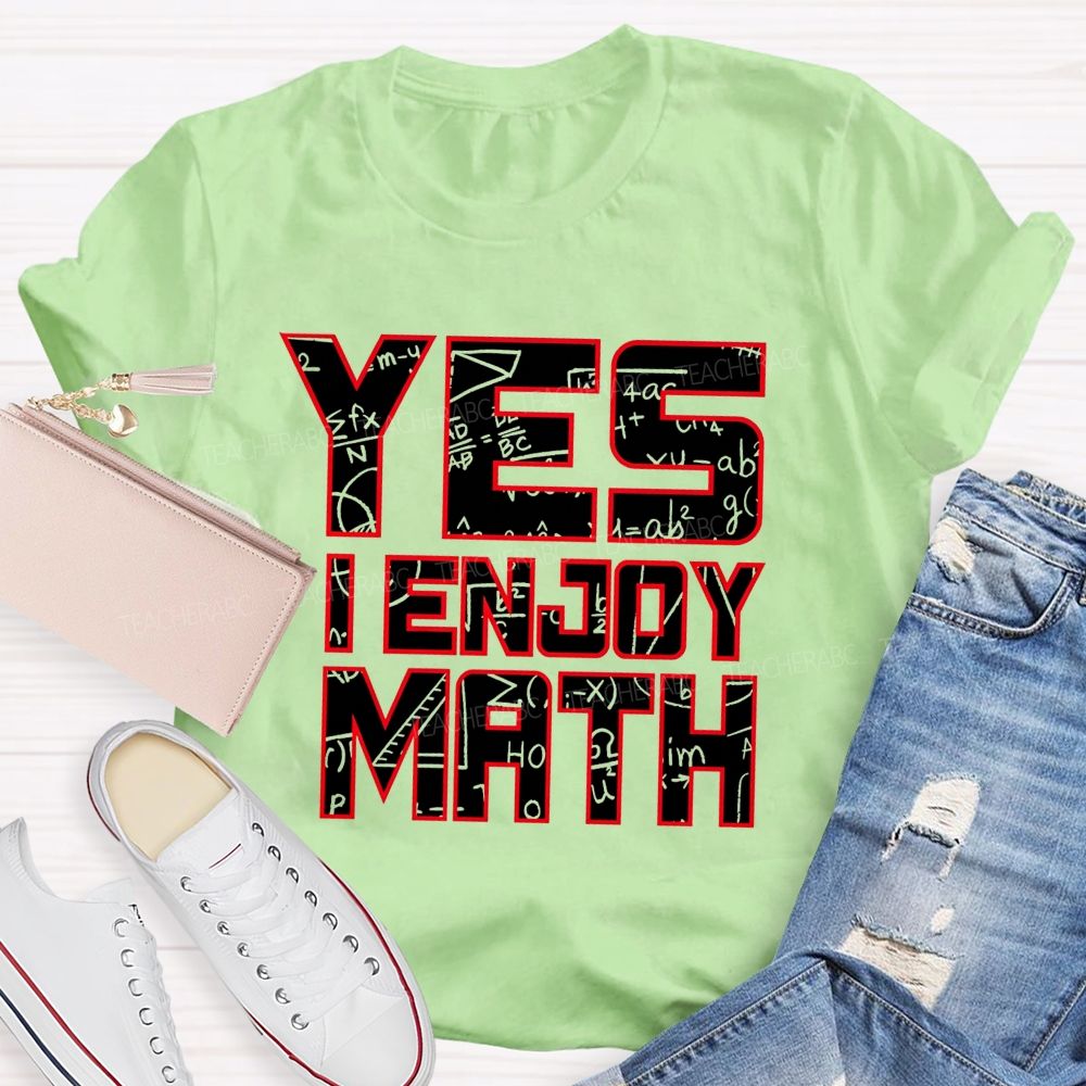 Yes I Enjoy Math I Truly Enjoy Every Part Of Math Teacher T-shirt