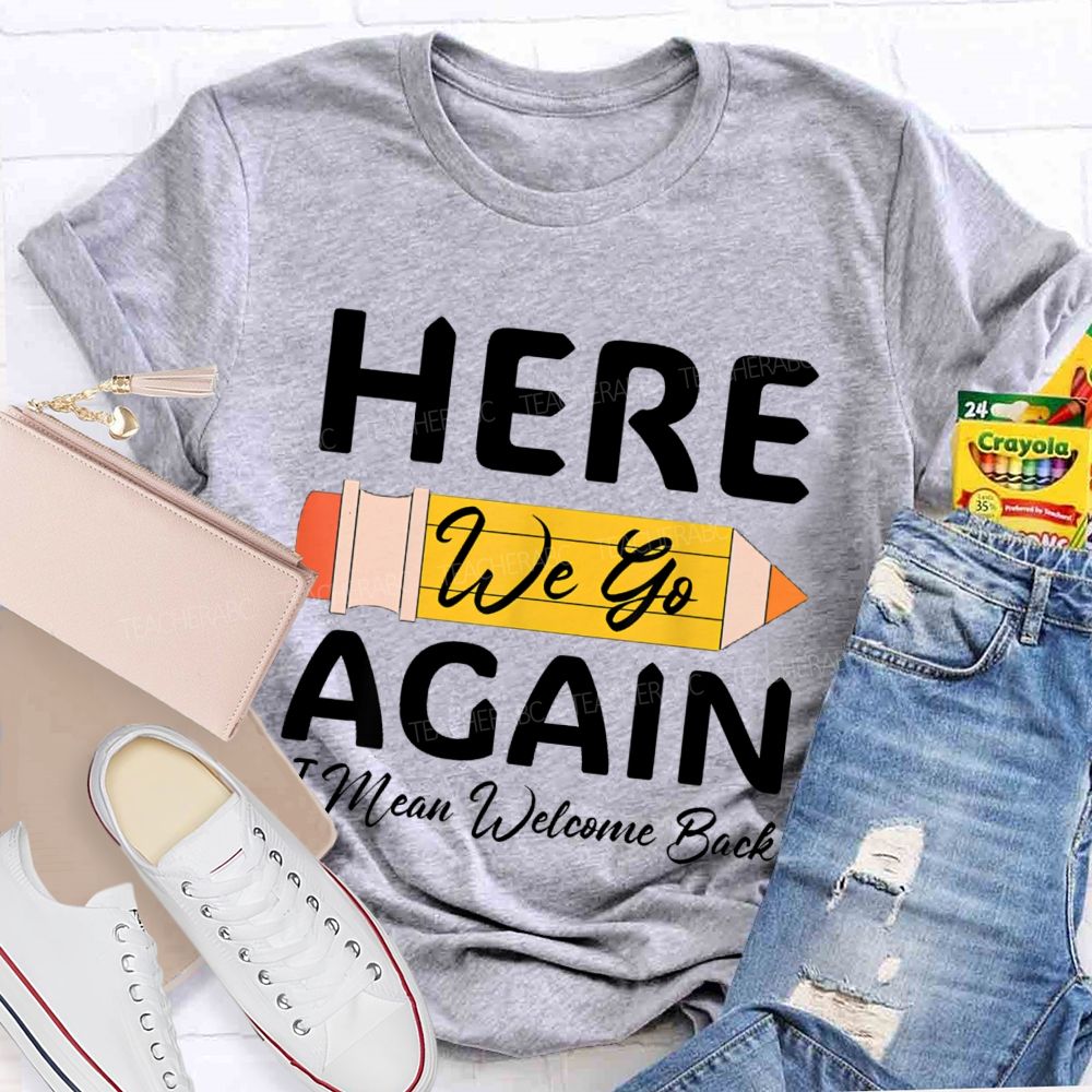Here We Go Again I Mean Welcome Back Pencil Teacher T-shirt
