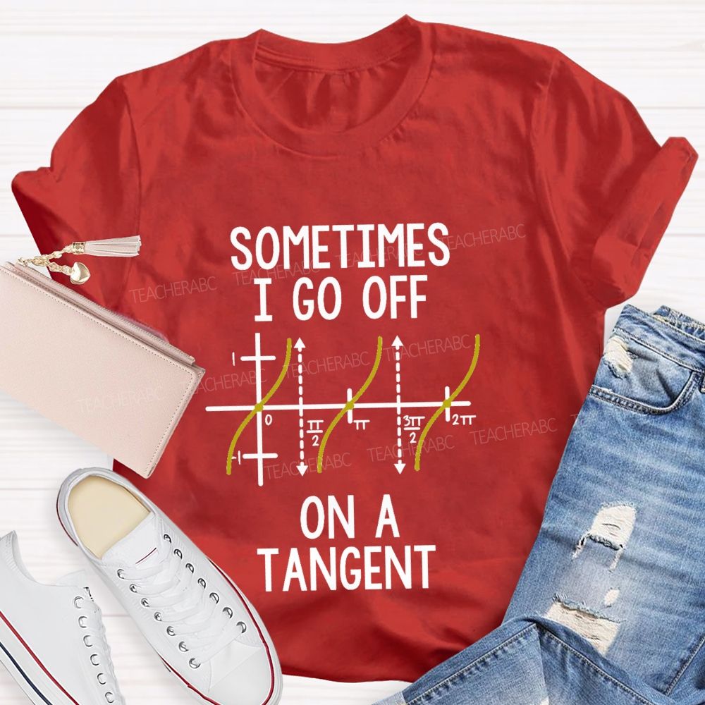 Sometimes I Go Off On A Tangent Funny Math Quotes Teacher T-Shirt