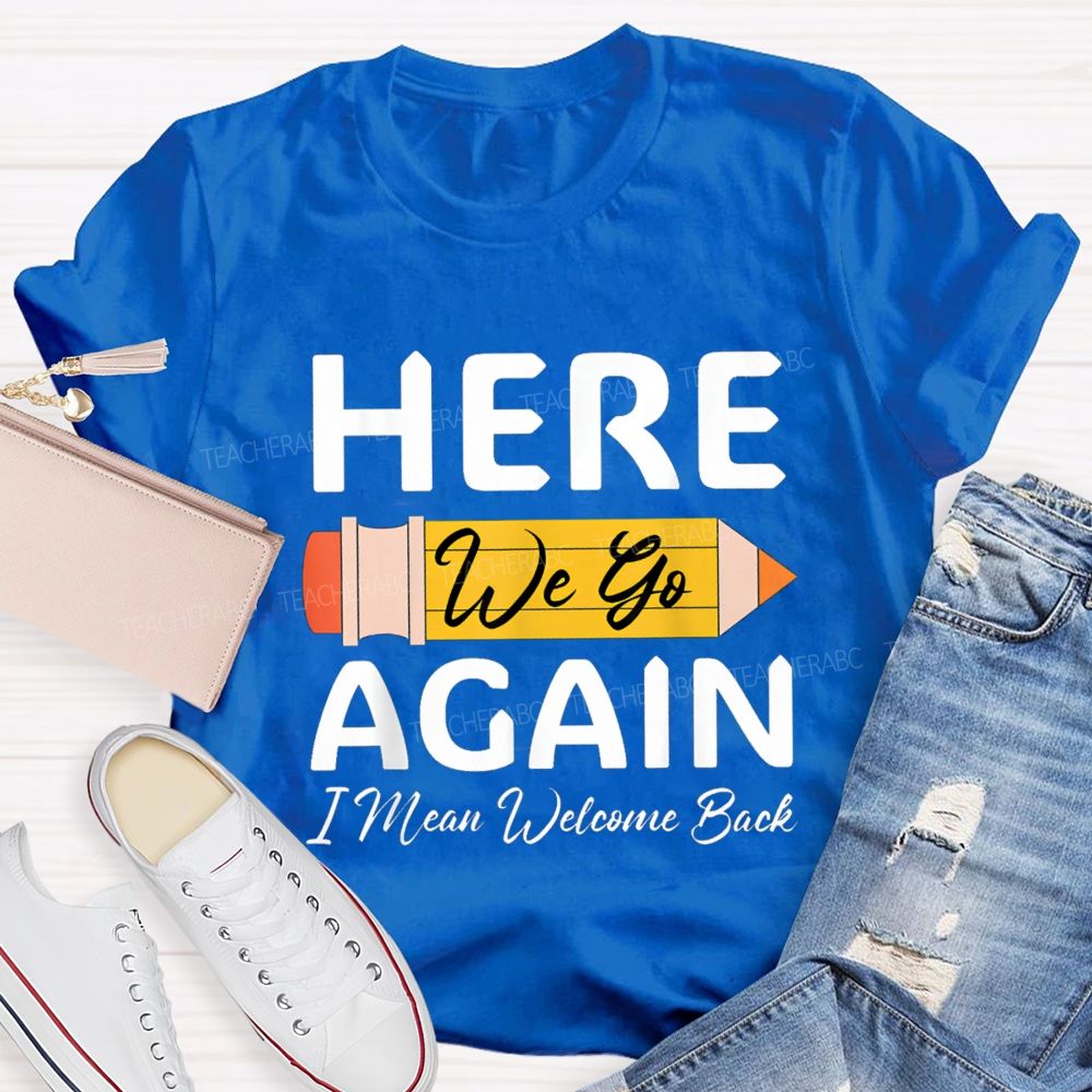 Here We Go Again I Mean Welcome Back Pencil Teacher T-shirt