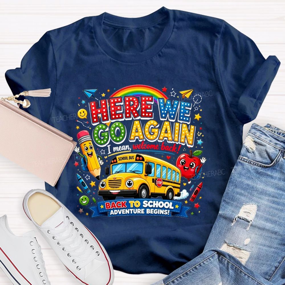 Here We Go Again I Mean Welcome Back Back To School Adventure Begins Teacher T-shirt