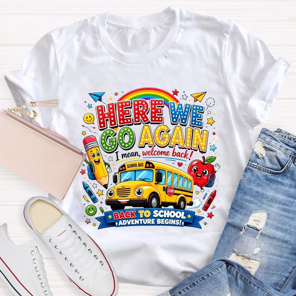 Here We Go Again I Mean Welcome Back Back To School Adventure Begins Teacher T-shirt