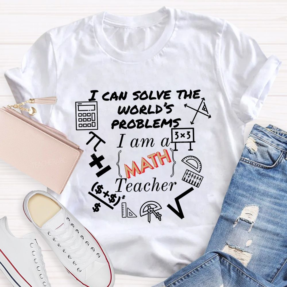I Can Solve The World'S Problems I Am A Math Teacher T-shirt
