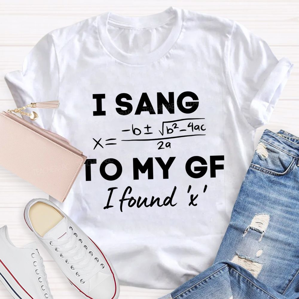 I Sang Quadratic Formula To My Gf Math Teacher T-shirt